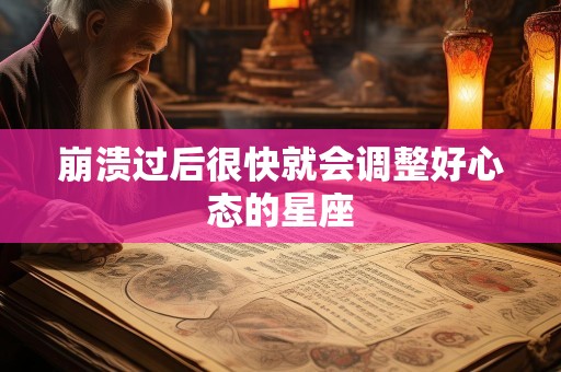 崩溃过后很快就会调整好心态的星座
