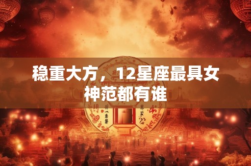 稳重大方，12星座最具女神范都有谁
