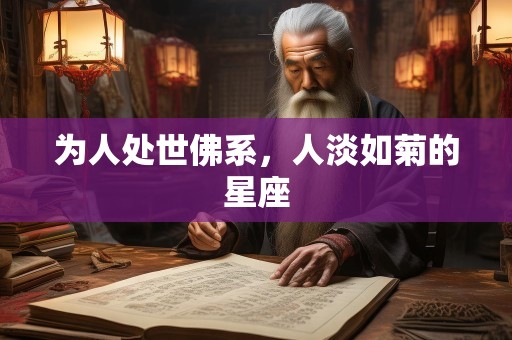 为人处世佛系，人淡如菊的星座