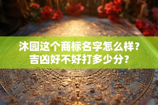 沐园这个商标名字怎么样？吉凶好不好打多少分？