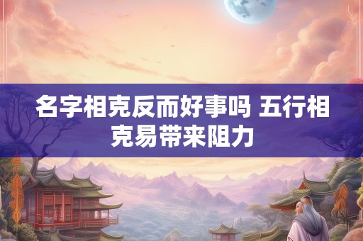 名字相克反而好事吗 五行相克易带来阻力