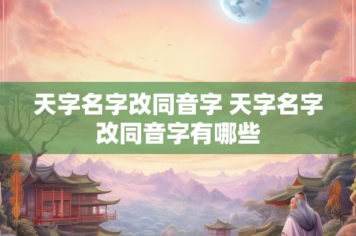 天字名字改同音字 天字名字改同音字有哪些