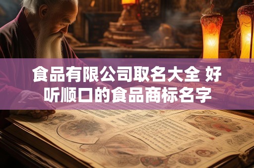 食品有限公司取名大全 好听顺口的食品商标名字