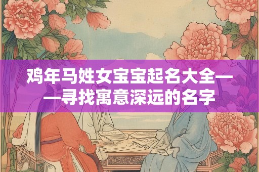 鸡年马姓女宝宝起名大全——寻找寓意深远的名字