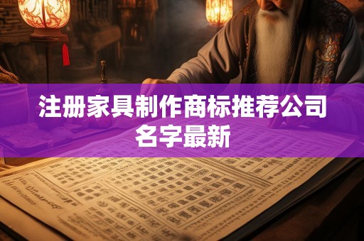 注册家具制作商标推荐公司名字最新