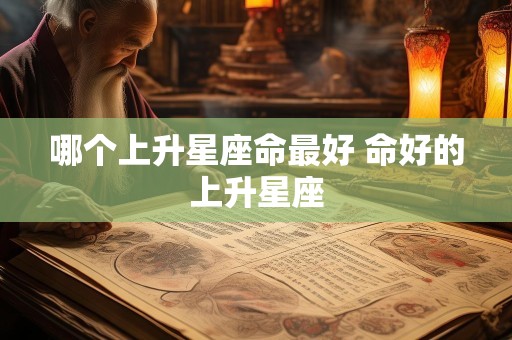 哪个上升星座命最好 命好的上升星座