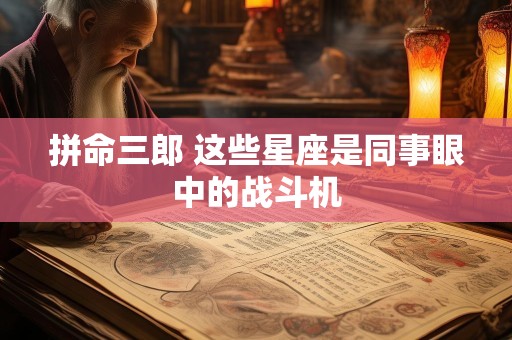 拼命三郎 这些星座是同事眼中的战斗机