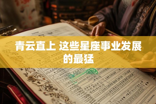 青云直上 这些星座事业发展的最猛