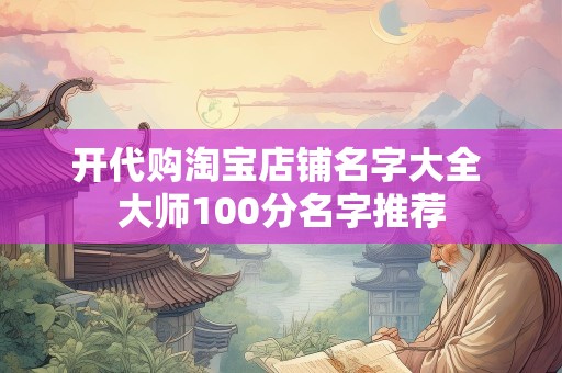 开代购淘宝店铺名字大全 大师100分名字推荐