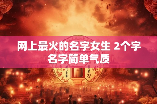 网上最火的名字女生 2个字名字简单气质
