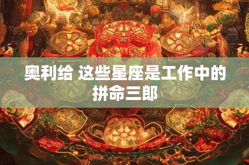奥利给 这些星座是工作中的拼命三郎
