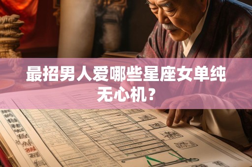 最招男人爱哪些星座女单纯无心机？