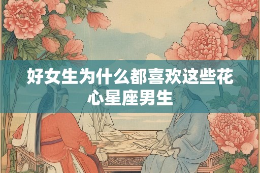 好女生为什么都喜欢这些花心星座男生