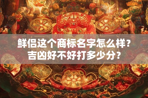 鲜侣这个商标名字怎么样？吉凶好不好打多少分？