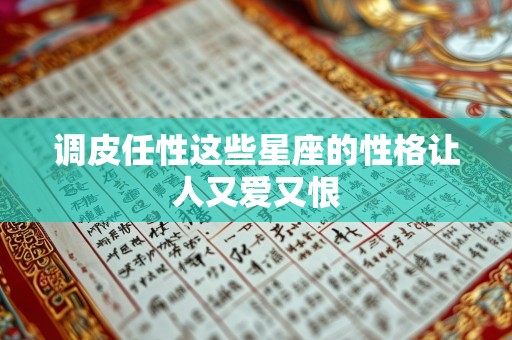 调皮任性这些星座的性格让人又爱又恨