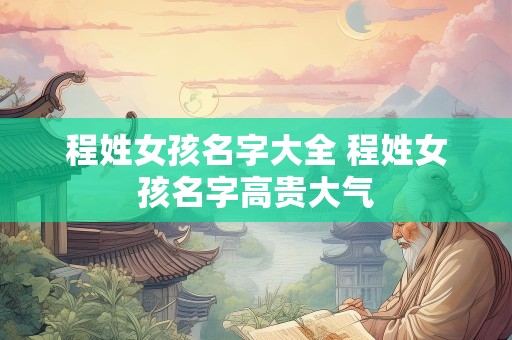 程姓女孩名字大全 程姓女孩名字高贵大气