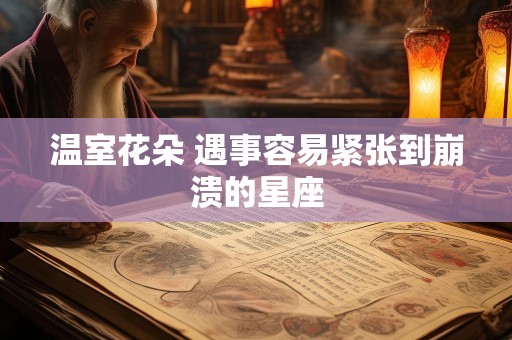 温室花朵 遇事容易紧张到崩溃的星座