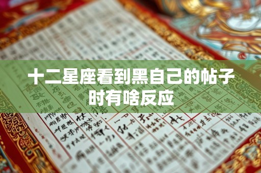 十二星座看到黑自己的帖子时有啥反应