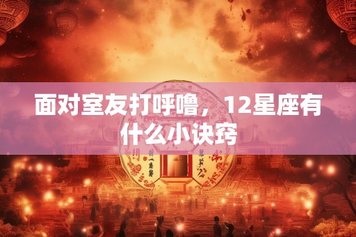 面对室友打呼噜，12星座有什么小诀窍