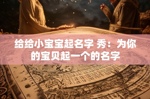 给给小宝宝起名字 秀：为你的宝贝起一个的名字