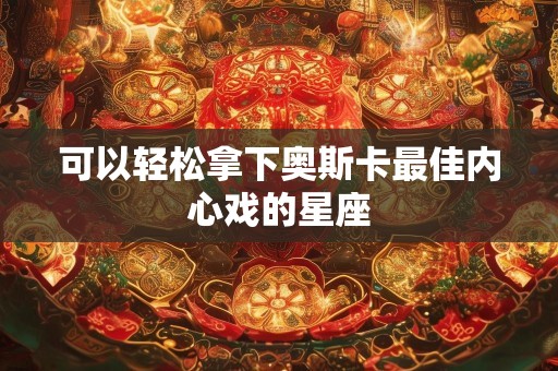 可以轻松拿下奥斯卡最佳内心戏的星座