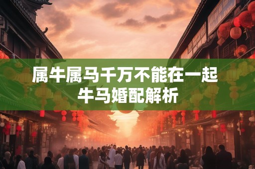 属牛属马千万不能在一起 牛马婚配解析