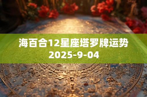 海百合12星座塔罗牌运势2025-9-04