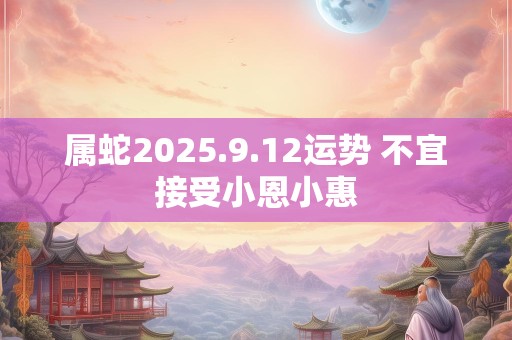属蛇2025.9.12运势 不宜接受小恩小惠