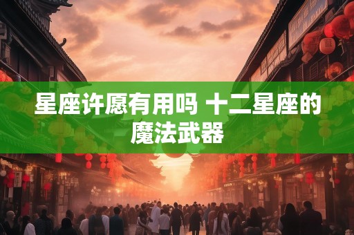 星座许愿有用吗 十二星座的魔法武器