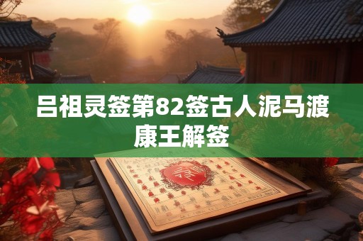 吕祖灵签第82签古人泥马渡康王解签