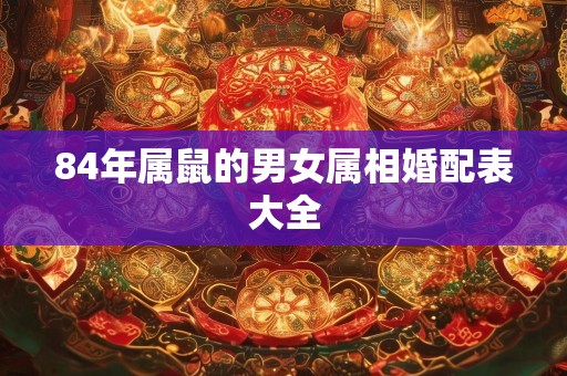 84年属鼠的男女属相婚配表大全
