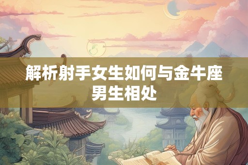 解析射手女生如何与金牛座男生相处