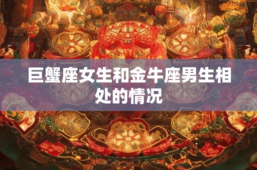 巨蟹座女生和金牛座男生相处的情况