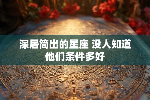 深居简出的星座 没人知道他们条件多好