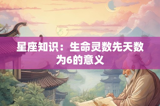 星座知识：生命灵数先天数为6的意义