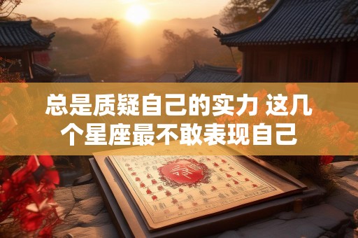 总是质疑自己的实力 这几个星座最不敢表现自己