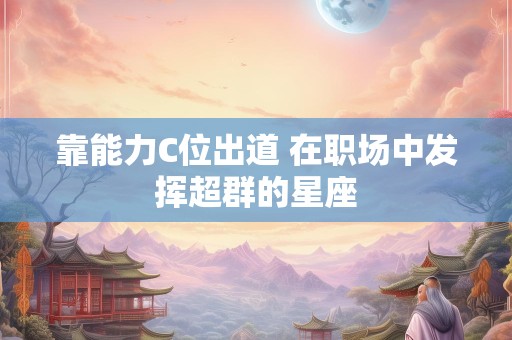 靠能力C位出道 在职场中发挥超群的星座