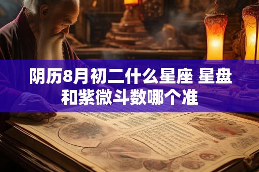 阴历8月初二什么星座 星盘和紫微斗数哪个准