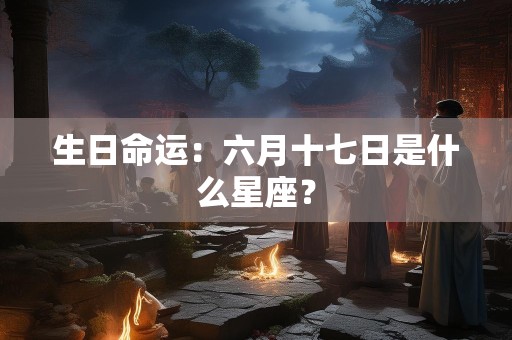 生日命运：六月十七日是什么星座？