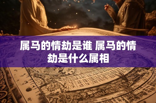 属马的情劫是谁 属马的情劫是什么属相