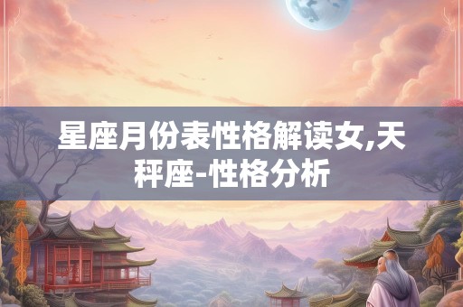 星座月份表性格解读女,天秤座-性格分析