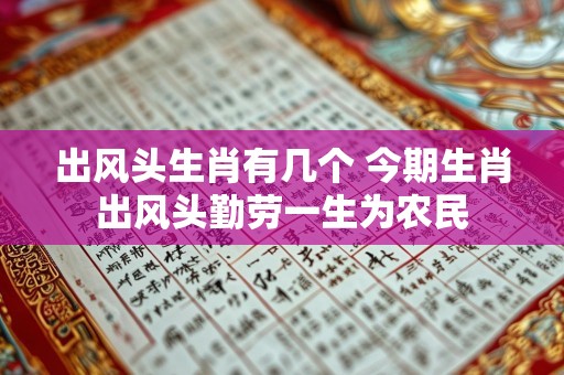 出风头生肖有几个 今期生肖出风头勤劳一生为农民