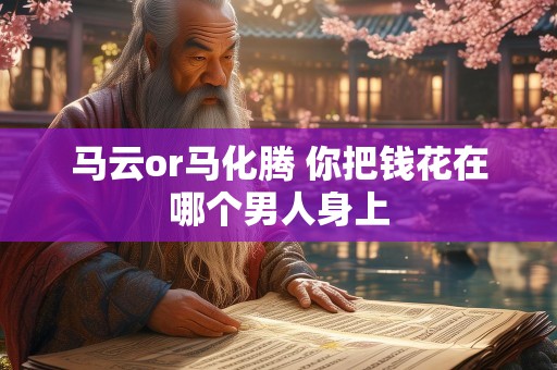 马云or马化腾 你把钱花在哪个男人身上