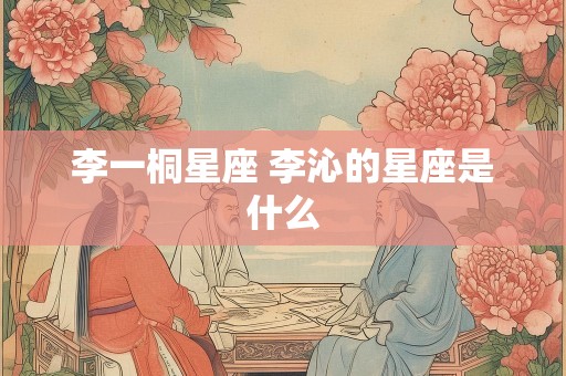 李一桐星座 李沁的星座是什么