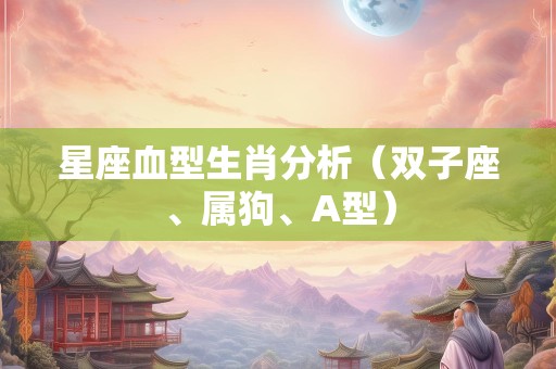 星座血型生肖分析（双子座、属狗、A型）