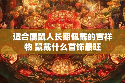 适合属鼠人长期佩戴的吉祥物 鼠戴什么首饰最旺