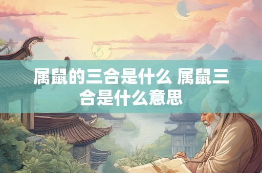 属鼠的三合是什么 属鼠三合是什么意思