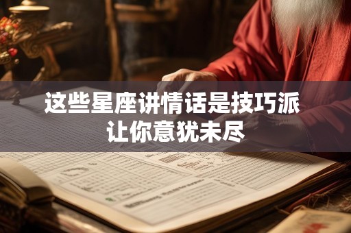 这些星座讲情话是技巧派 让你意犹未尽