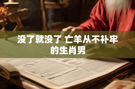 没了就没了 亡羊从不补牢的生肖男