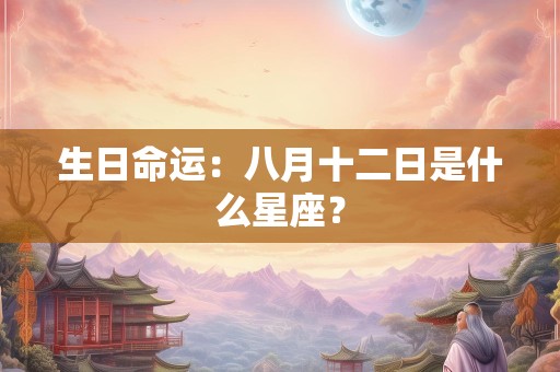 生日命运：八月十二日是什么星座？